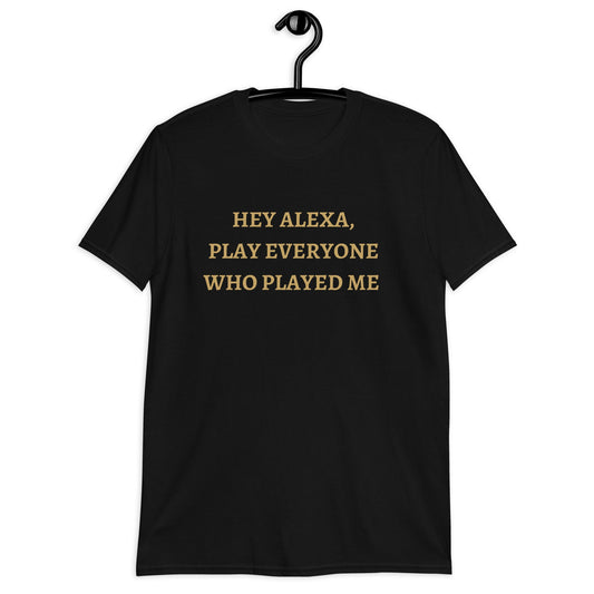 Alexa Play, Everyone Who Played Me (For a Slim Fit Order A Size Down) - Catch This Tea Shirts