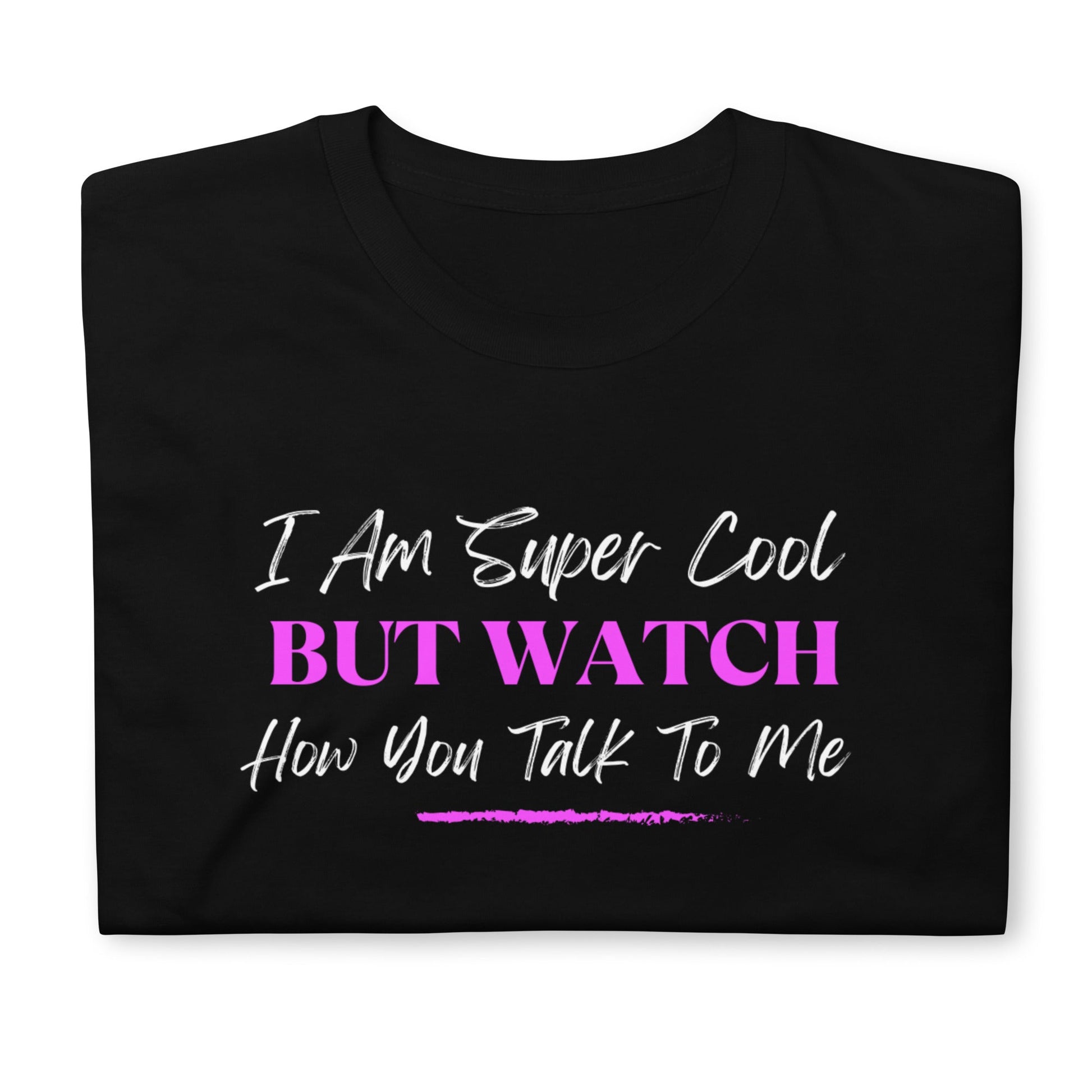 I am Super Cool But Watch How You Talk To Me Short-Sleeve Unisex T-Shirt (For a Slim Fit Order A Size Down) - Catch This Tea Shirts