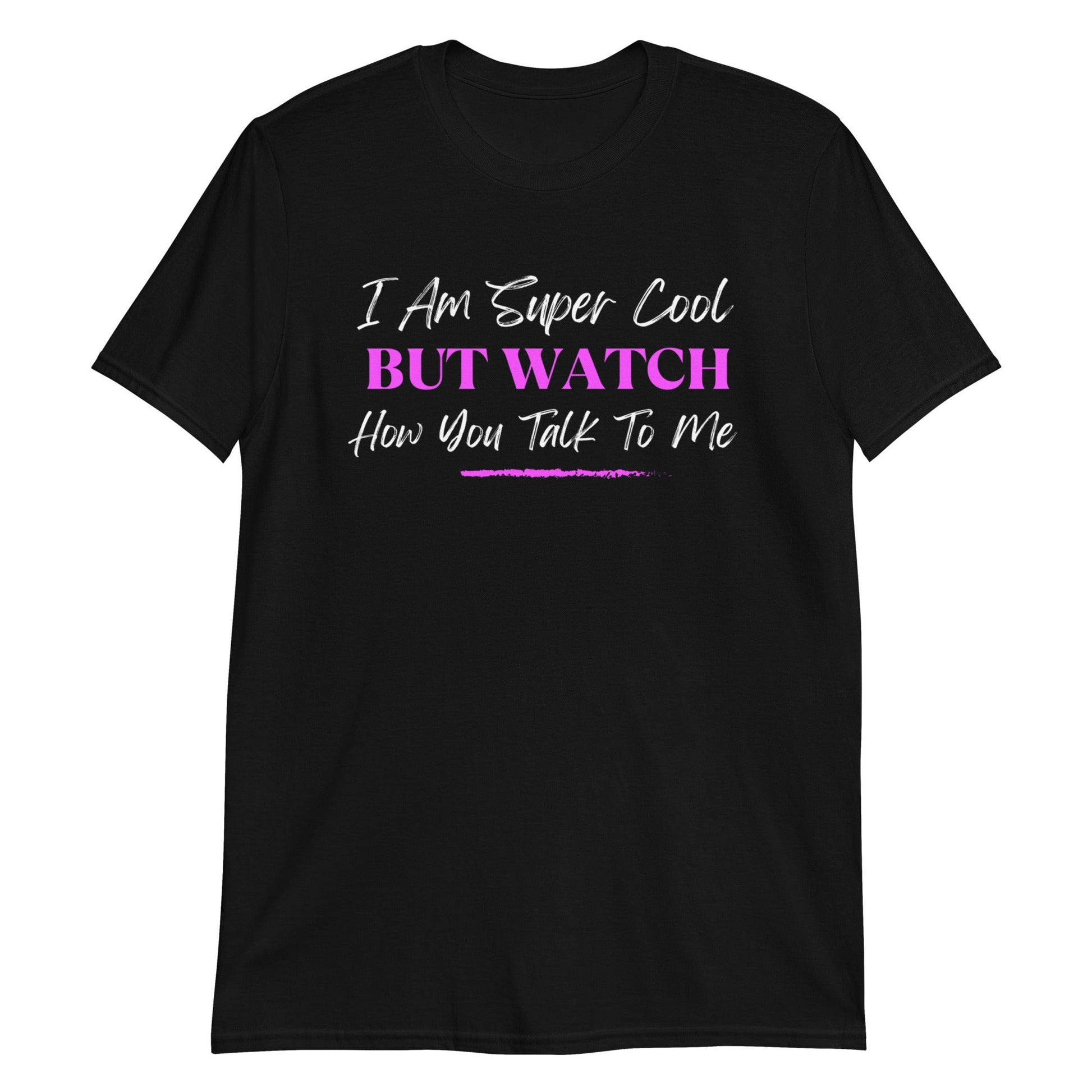 I am Super Cool But Watch How You Talk To Me Short-Sleeve Unisex T-Shirt (For a Slim Fit Order A Size Down) - Catch This Tea Shirts