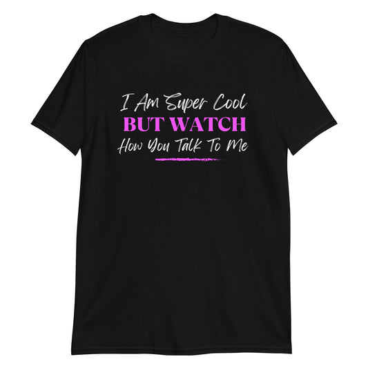 I am Super Cool But Watch How You Talk To Me Short-Sleeve Unisex T-Shirt (For a Slim Fit Order A Size Down) - Catch This Tea Shirts