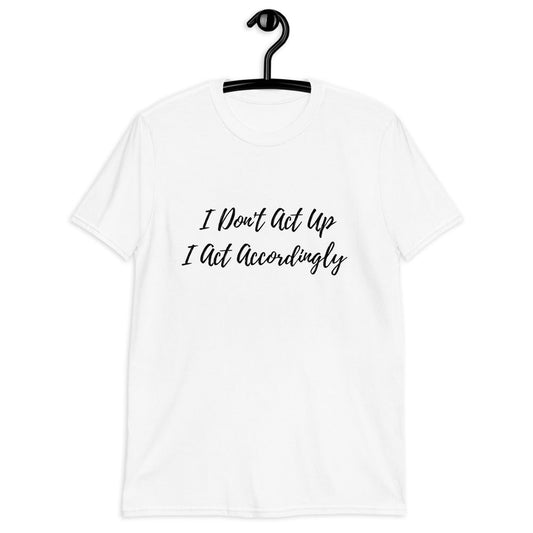 I Don't Act Up I Act Accordingly (For A Slim Fit Order A Size Down) - Catch This Tea Shirts