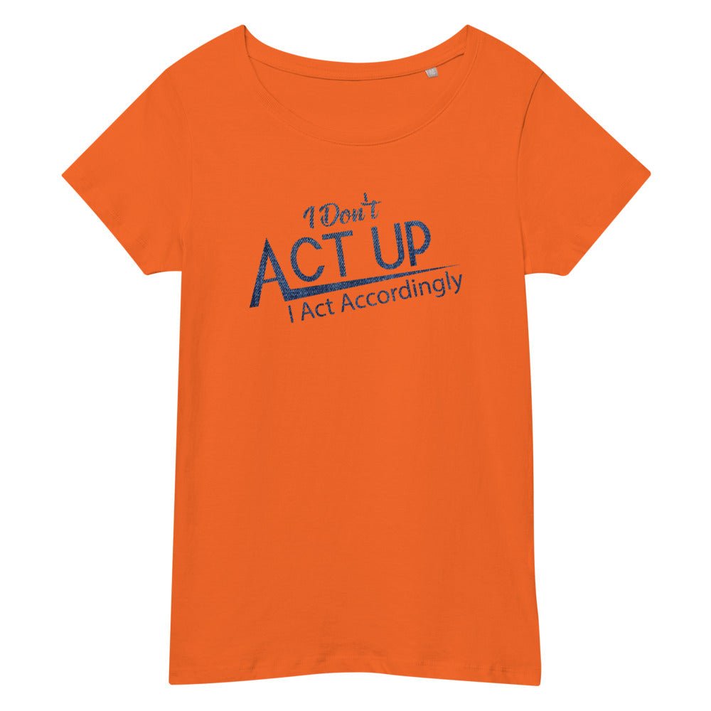 I Don't Act Up I Act Accordingly | Women’s Premium Organic Tea-shirt - Catch This Tea Shirts