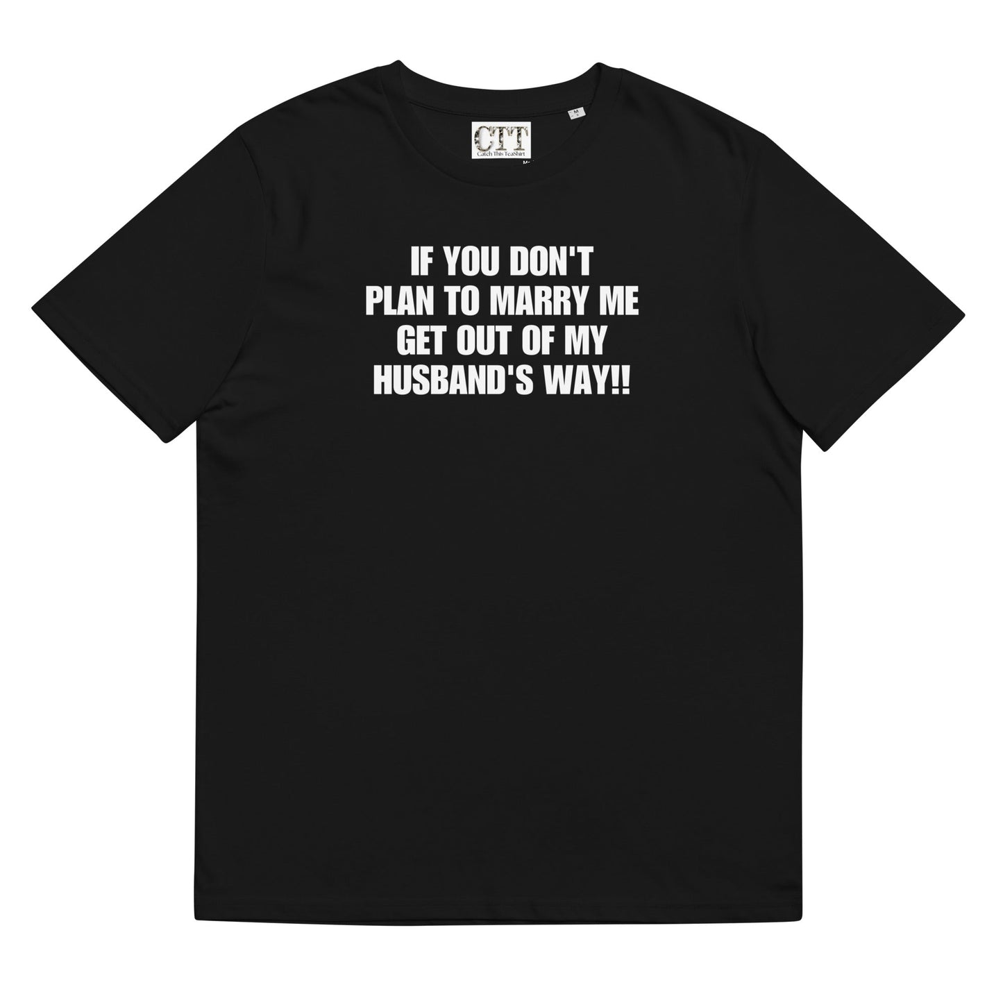 If You Don't Plan To Marry Me.. Get Out Of My Husband's Way | Organic Cotton T-shirt - Catch This Tea Shirts