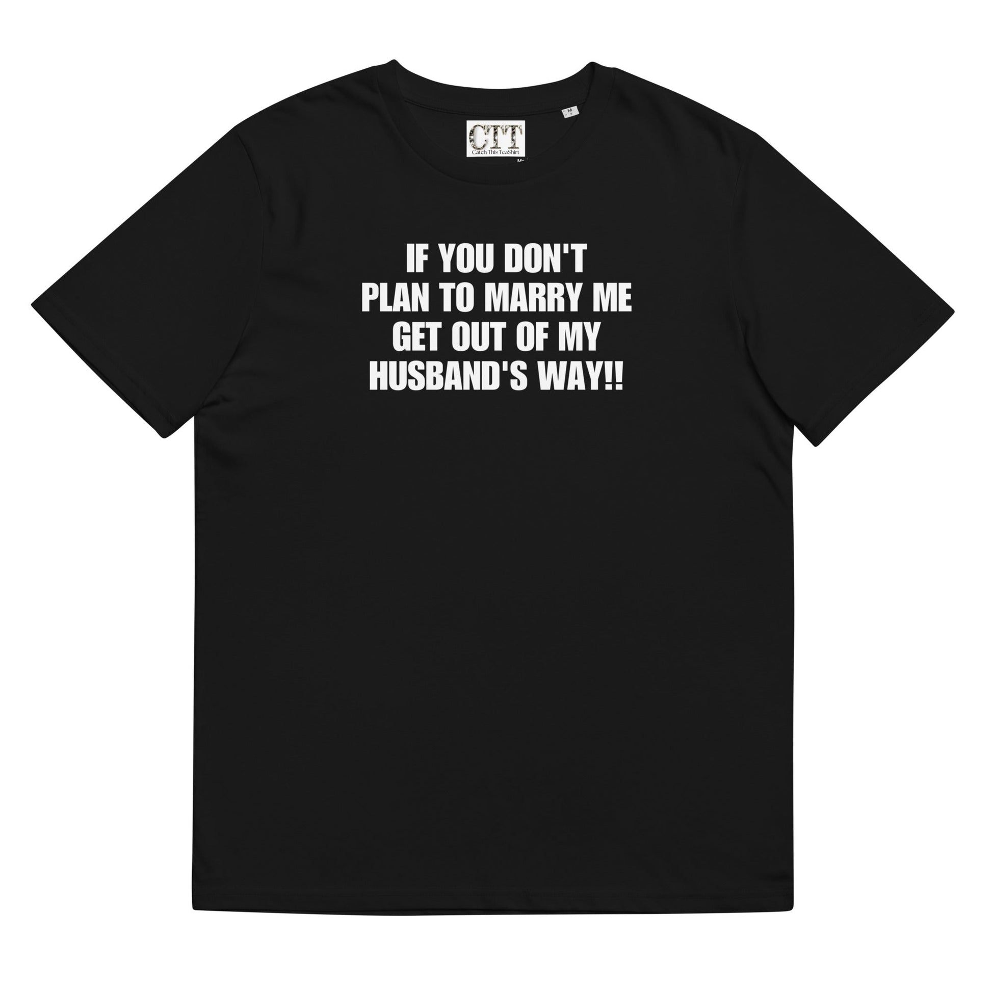If You Don't Plan To Marry Me.. Get Out Of My Husband's Way | Organic Cotton T-shirt - Catch This Tea Shirts