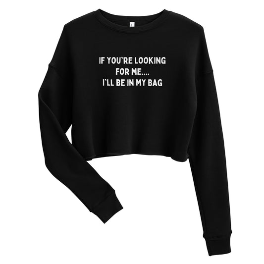 IF YOU'RE LOOKING FOR ME.... I'LL BE IN MY BAG CROP SWEATSHIRT | FITS TRUE TO SIZE - Catch This Tea Shirts