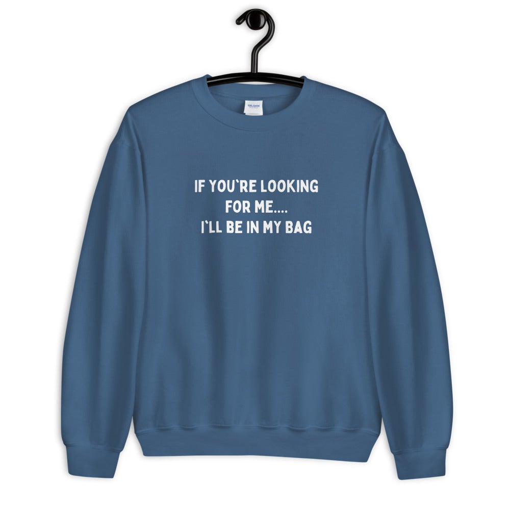 IF YOU'RE LOOKING FOR ME..... I'LL BE IN MY BAG Unisex Sweatshirt | Order A Size Down - Catch This Tea Shirts