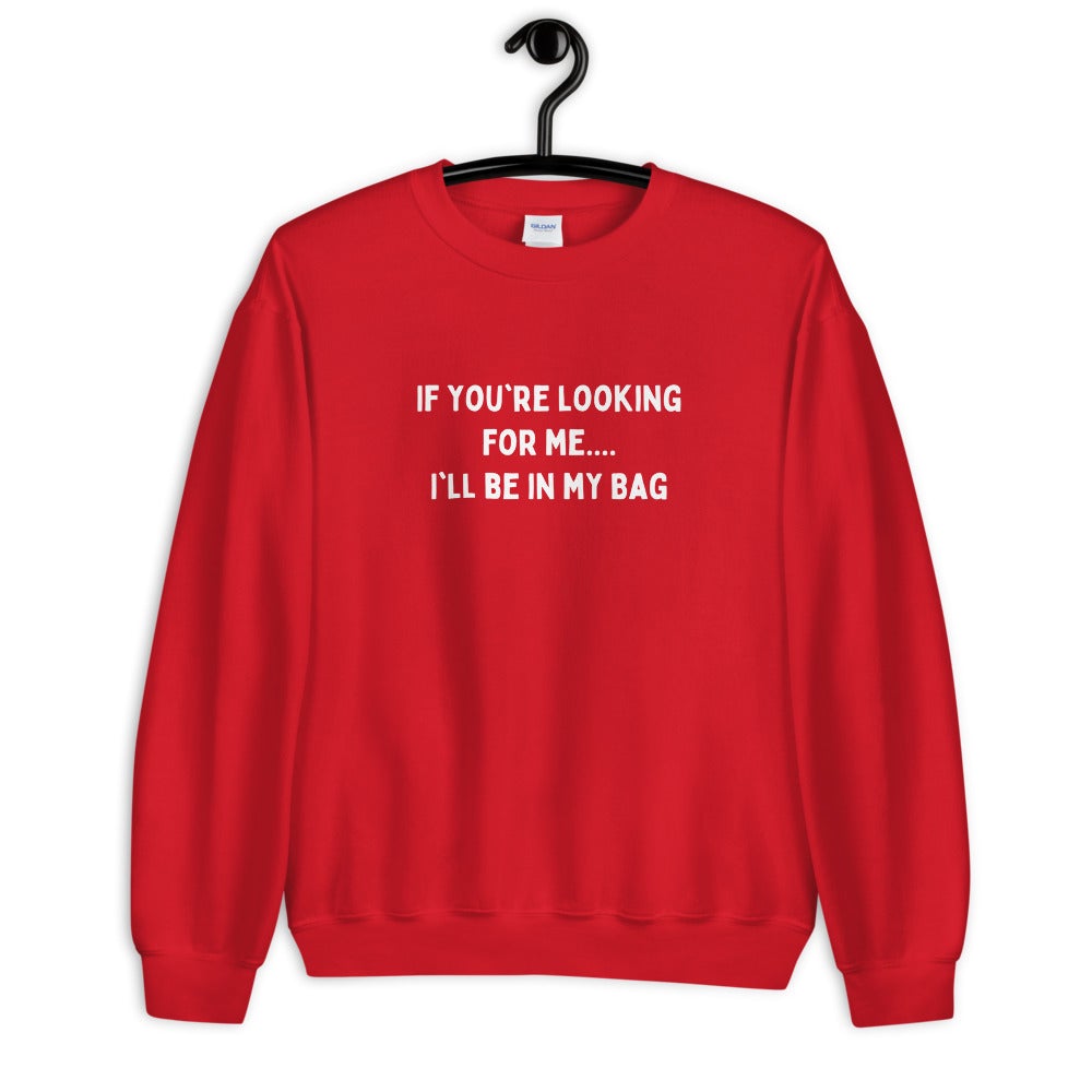 IF YOU'RE LOOKING FOR ME..... I'LL BE IN MY BAG Unisex Sweatshirt | Order A Size Down - Catch This Tea Shirts