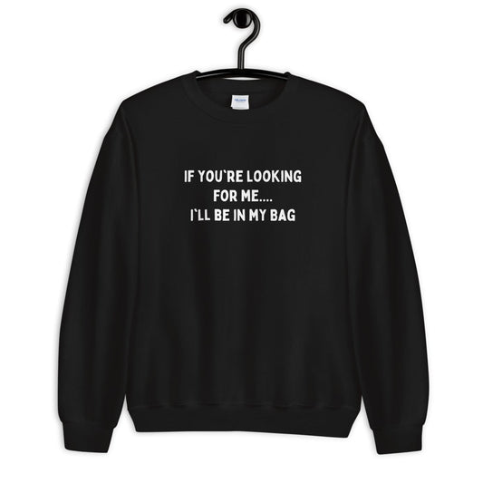 IF YOU'RE LOOKING FOR ME..... I'LL BE IN MY BAG Unisex Sweatshirt | Order A Size Down - Catch This Tea Shirts