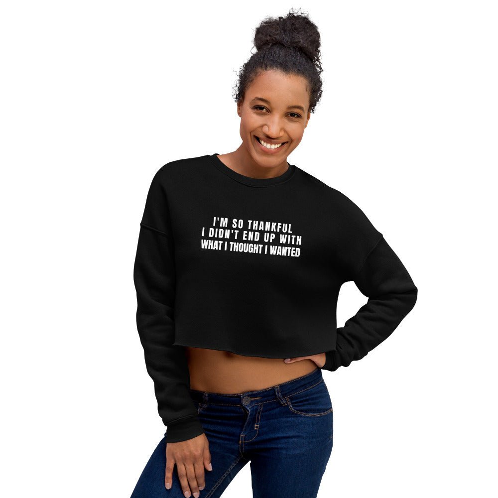 I'm So Thankful I Didn't End Up With What I Thought I Wanted Crop Sweatshirt - Catch This Tea Shirts