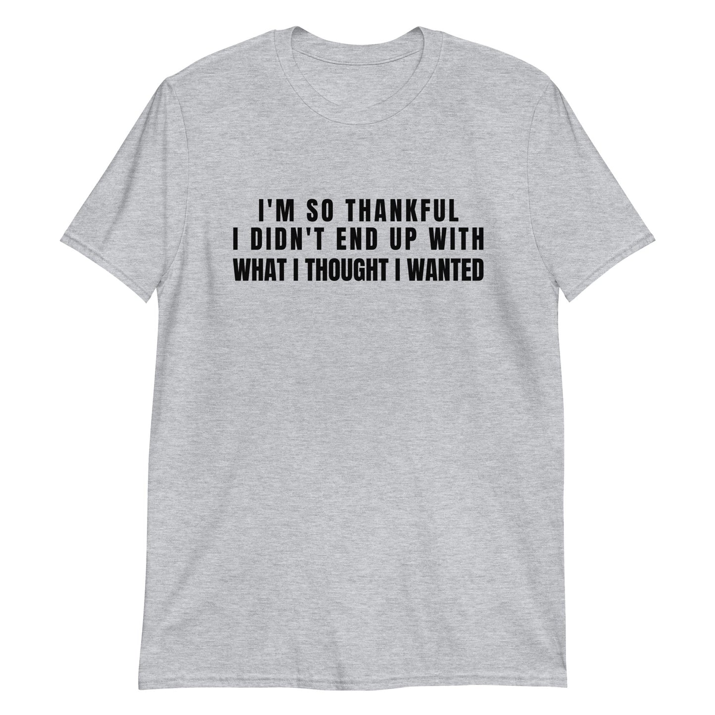 I'm So Thankful I Didn't End Up With What I Thought I Wanted | Short-Sleeve Unisex T-Shirt | For a Slim Fit Order a Size Down - Catch This Tea Shirts