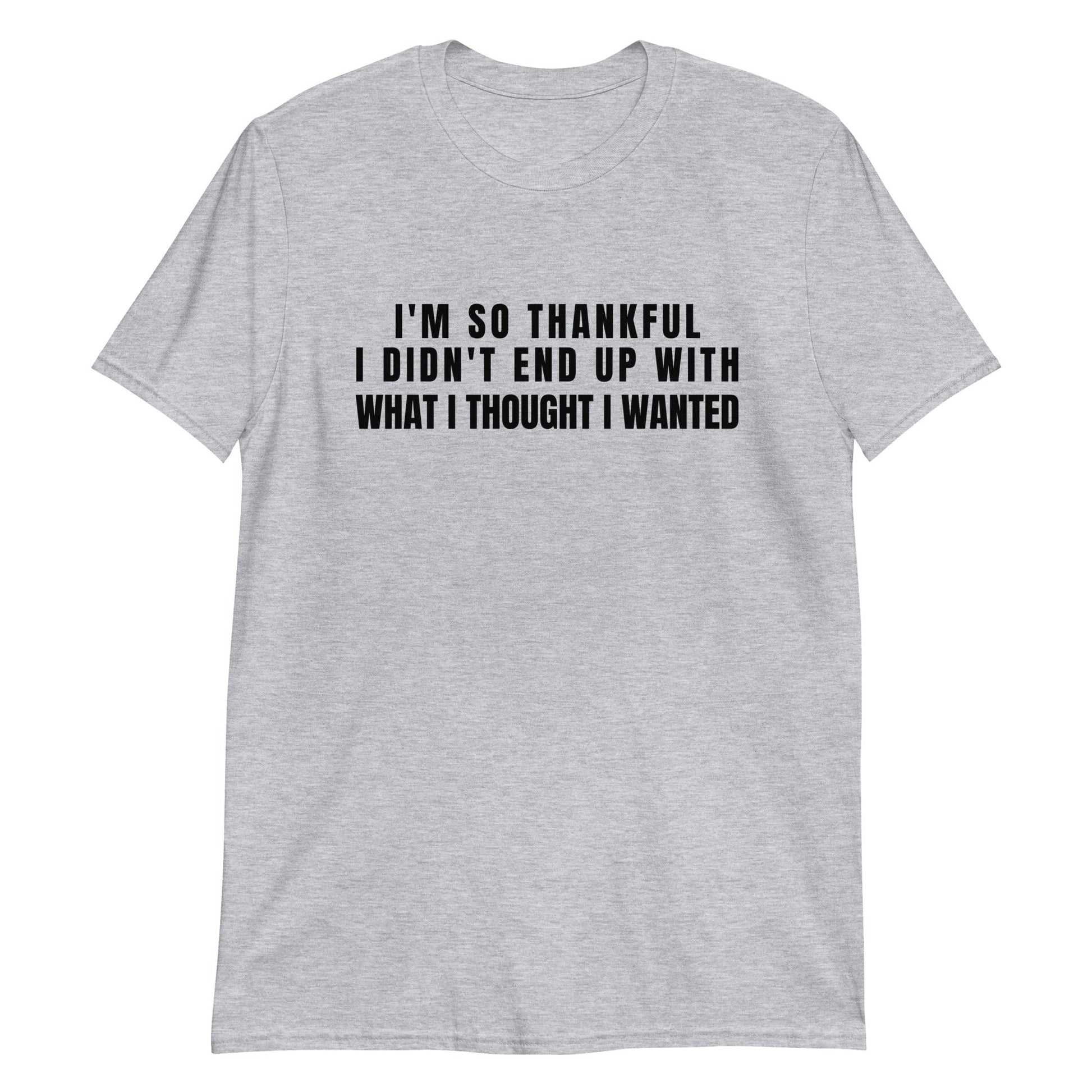 I'm So Thankful I Didn't End Up With What I Thought I Wanted | Short-Sleeve Unisex T-Shirt | For a Slim Fit Order a Size Down - Catch This Tea Shirts