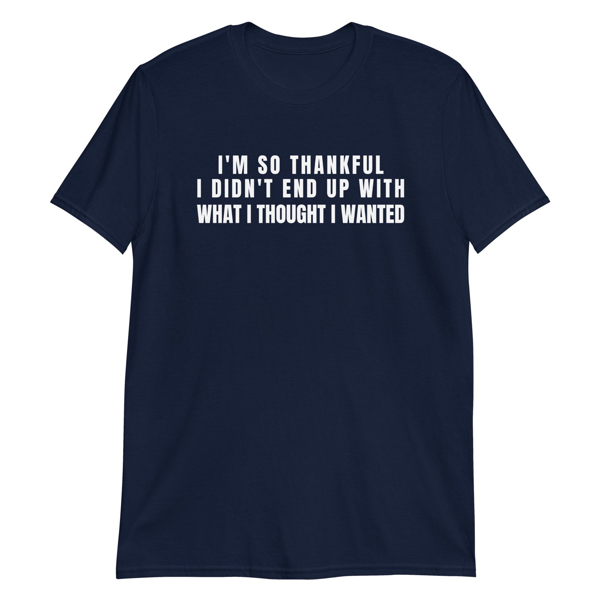 I'm So Thankful I Didn't End Up With What I Thought I Wanted | Short-Sleeve Unisex T-Shirt | For a Slim Fit Order a Size Down - Catch This Tea Shirts