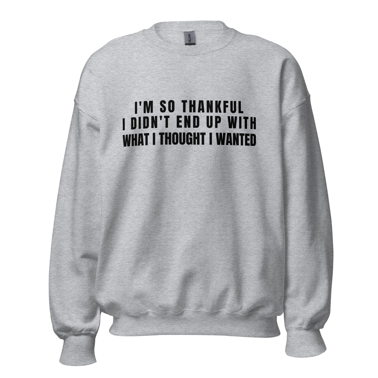 I'm So Thankful I Didn't End Up With What I Thought I Wanted Unisex Sweatshirt | For a Slim Fit Order a Size Down - Catch This Tea Shirts