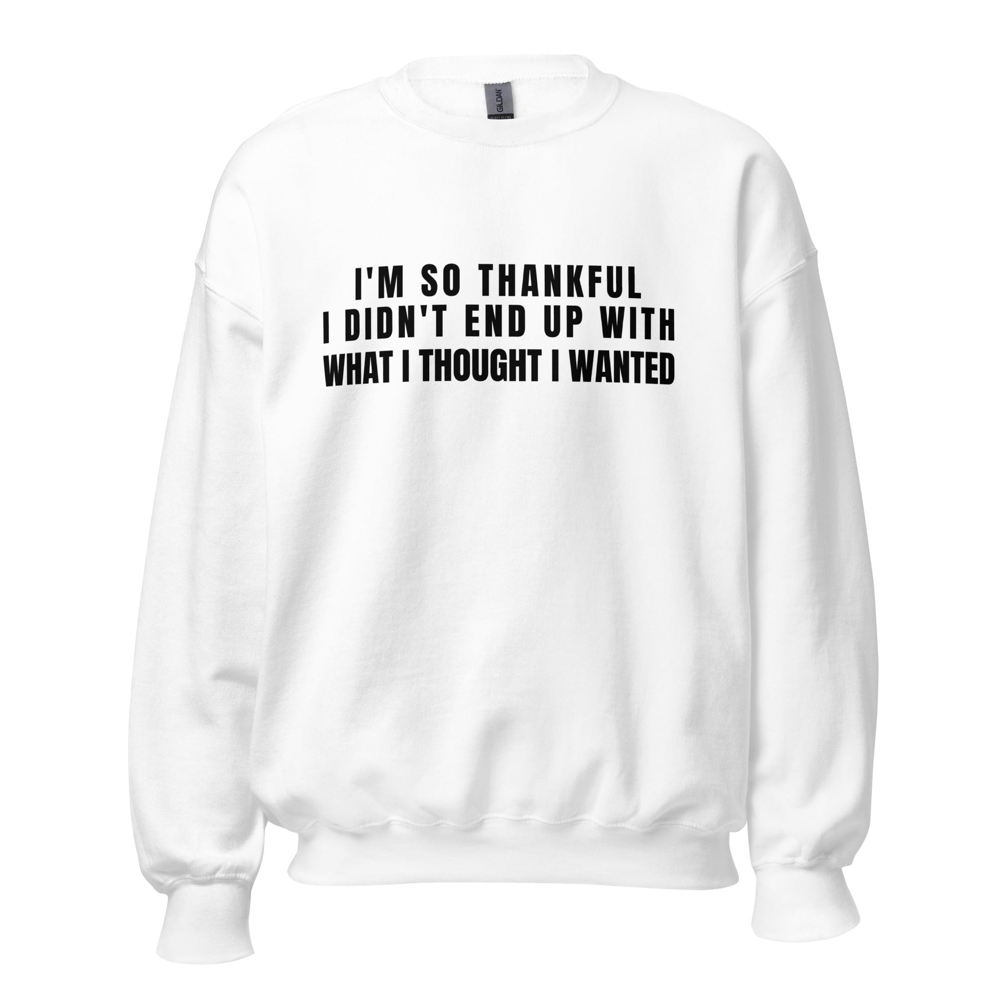 I'm So Thankful I Didn't End Up With What I Thought I Wanted Unisex Sweatshirt | For a Slim Fit Order a Size Down - Catch This Tea Shirts