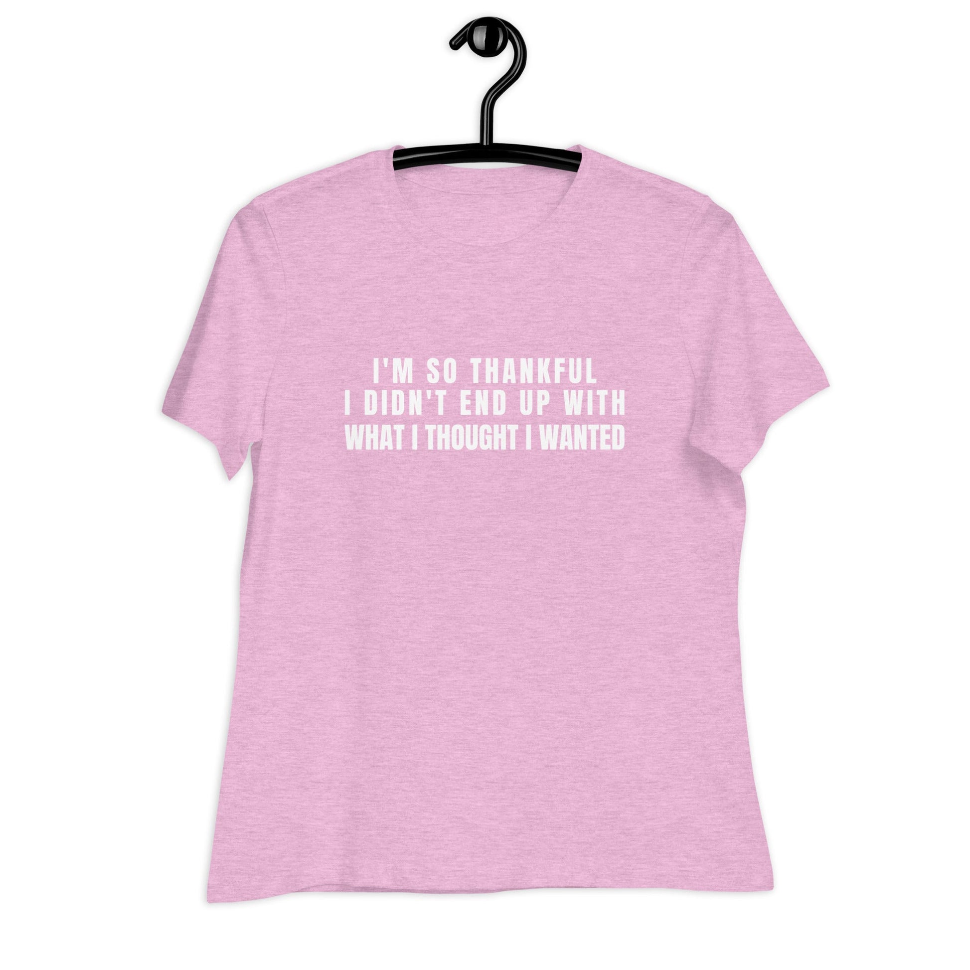 I'm So Thankful I Didn't End Up With What I Thought I Wanted Women's Relaxed T-Shirt - Catch This Tea Shirts