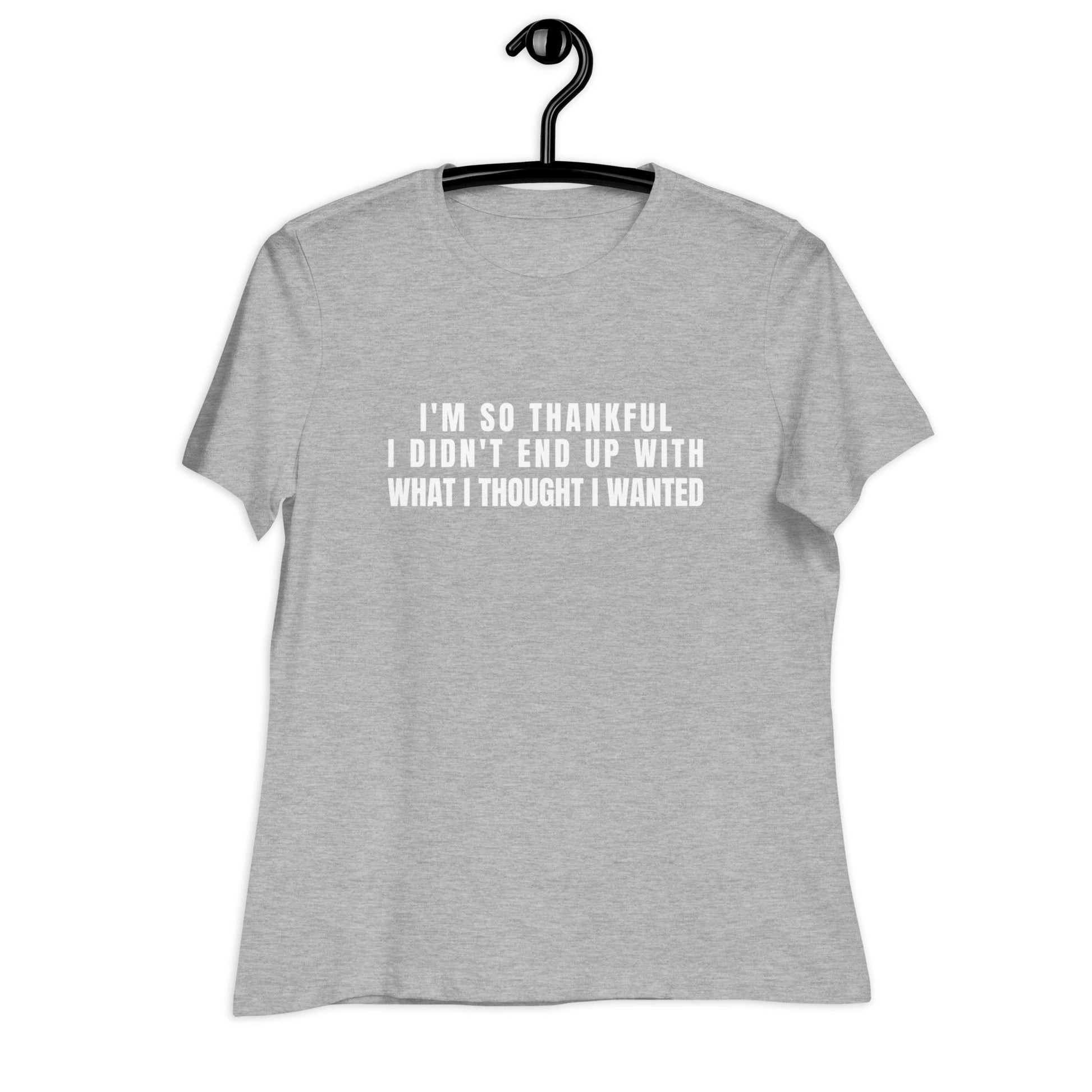 I'm So Thankful I Didn't End Up With What I Thought I Wanted Women's Relaxed T-Shirt - Catch This Tea Shirts