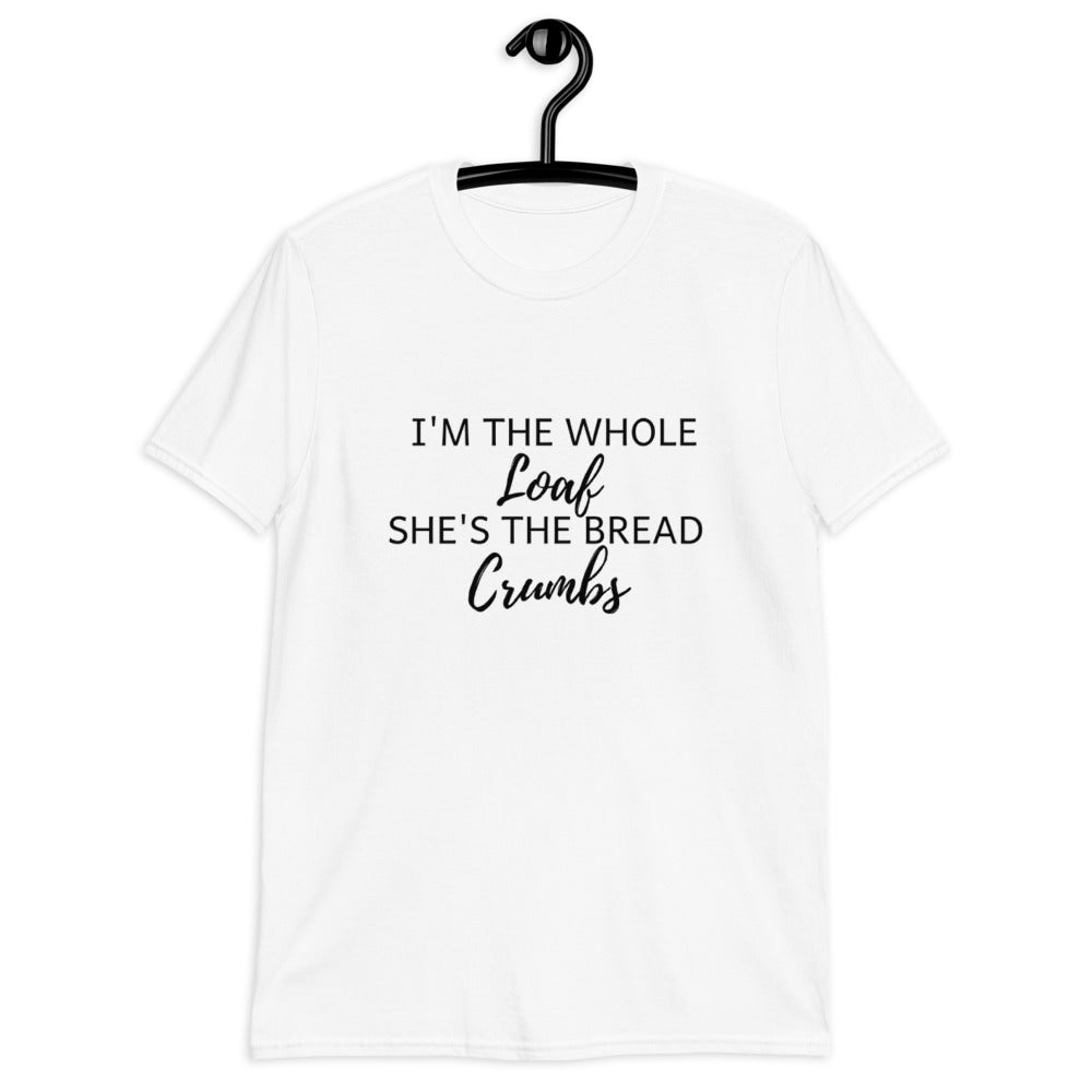 I'M THE WHOLE LOAF, SHE'S THE BREAD CRUMBS (For a Slim Fit Order A Size Down) - Catch This Tea Shirts