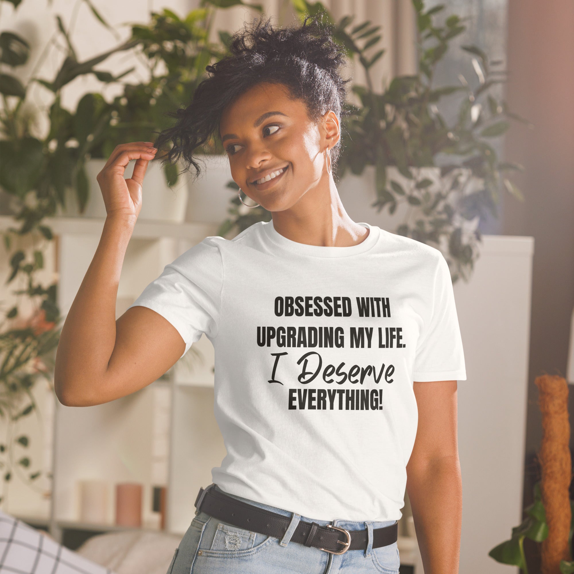 Obsessed With Upgrading My Life I Deserve Everything! Short-Sleeve Unisex  T-Shirt (For a Slim Fit Order A Size Down)