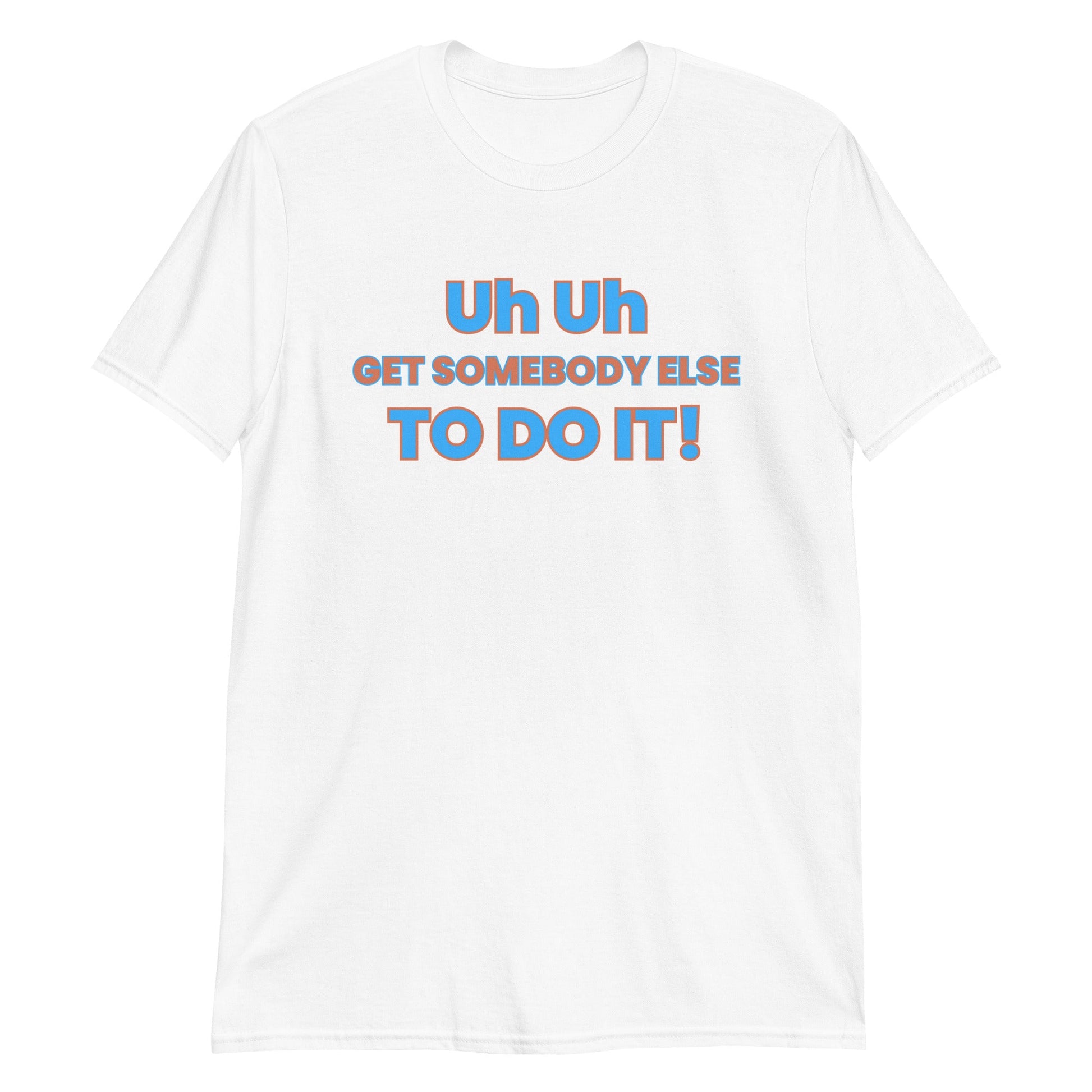 Uh Uh Get Somebody Else To Do It! Short-Sleeve Unisex T-Shirt (For a Slim Fit Order A Size Down) - Catch This Tea Shirts