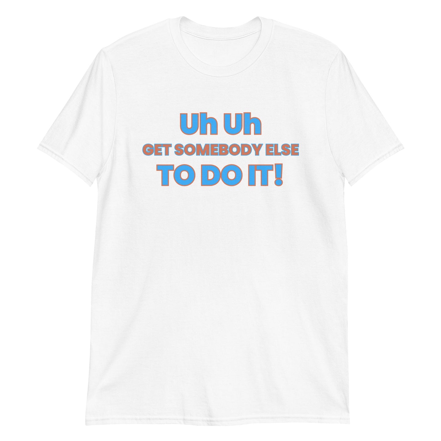 Uh Uh Get Somebody Else To Do It! Short-Sleeve Unisex T-Shirt (For a Slim Fit Order A Size Down) - Catch This Tea Shirts