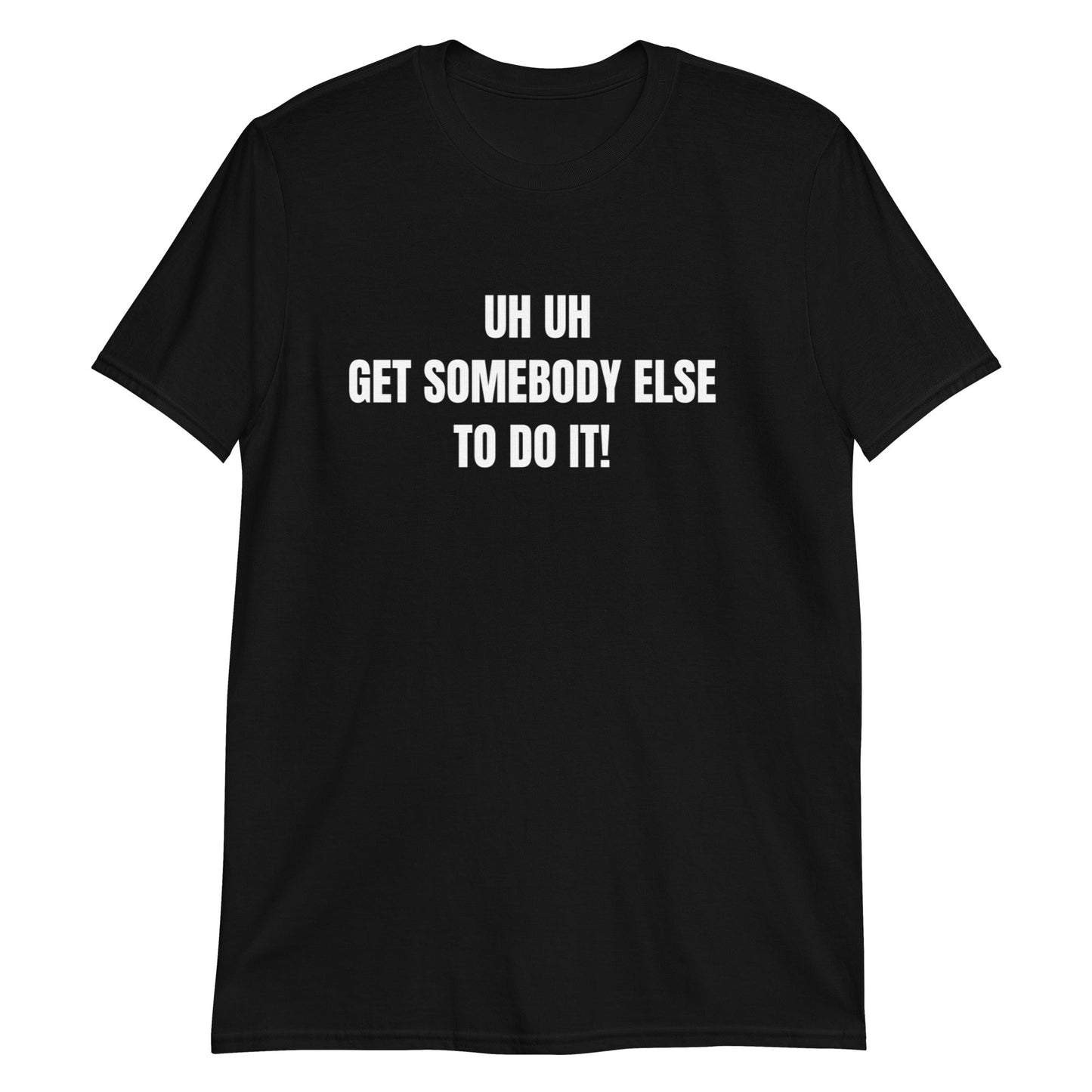 Uh Uh Get Somebody Else To Do It! Short-Sleeve Unisex T-Shirt (For a S ...