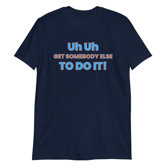 Uh Uh Get Somebody Else To Do It! Short-Sleeve Unisex T-Shirt (For a Slim Fit Order A Size Down) - Catch This Tea Shirts