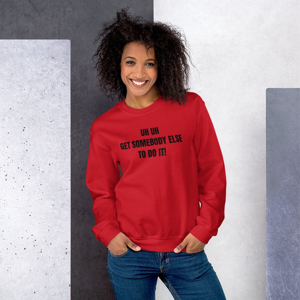 Uh Uh Get Somebody Else To Do It! Unisex Sweatshirt - Catch This Tea Shirts