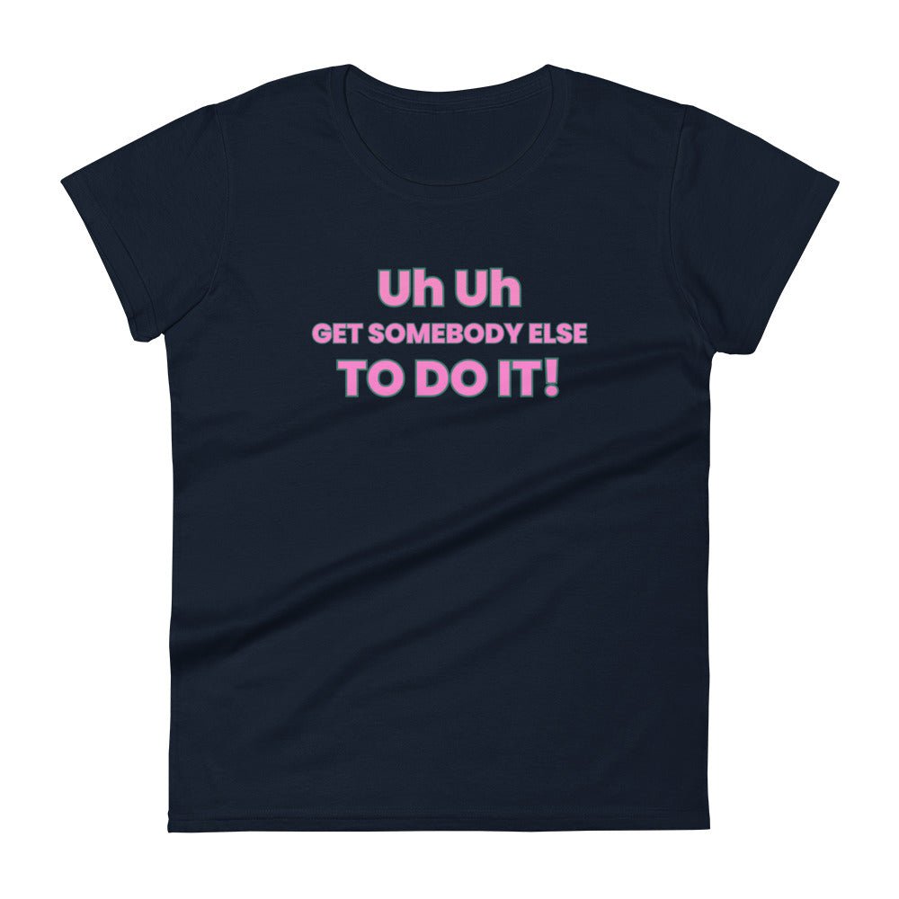 Uh Uh Get Somebody Else To Do It! Women's short sleeve t-shirt - Catch This Tea Shirts