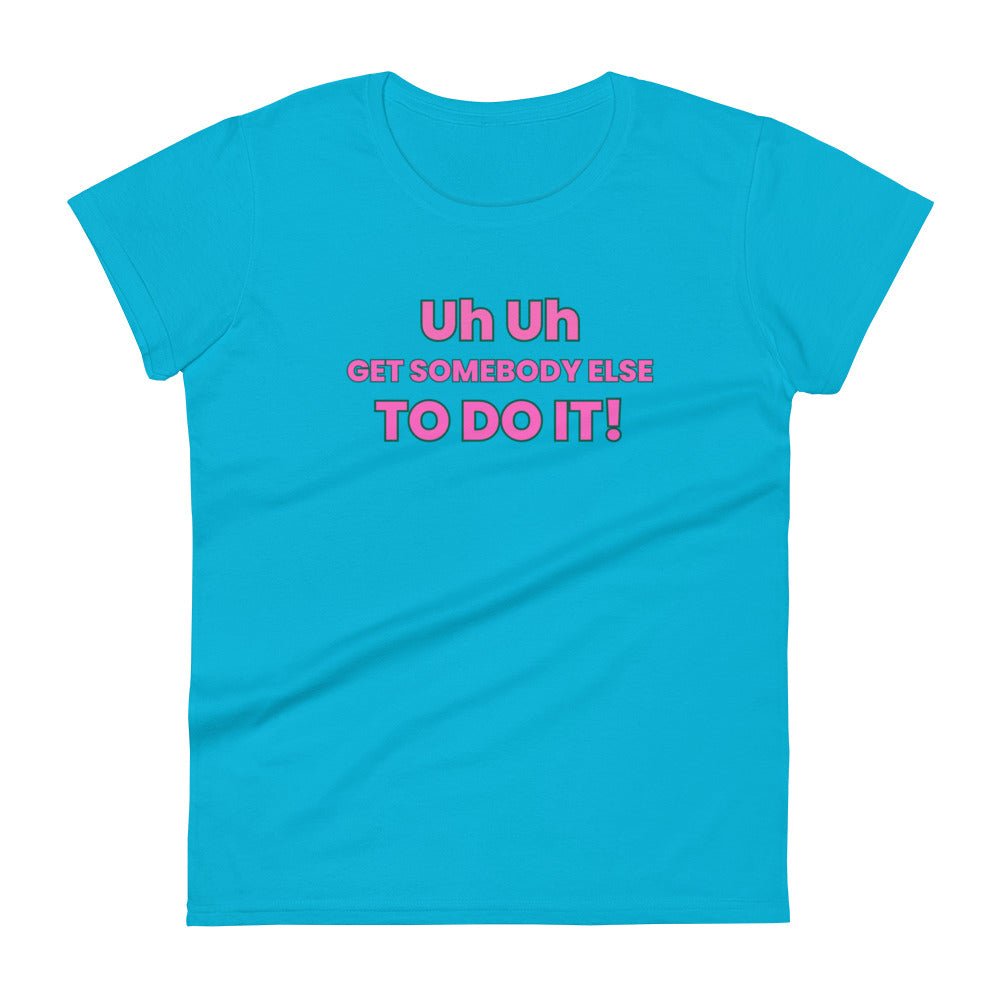 Uh Uh Get Somebody Else To Do It! Women's short sleeve t-shirt - Catch This Tea Shirts